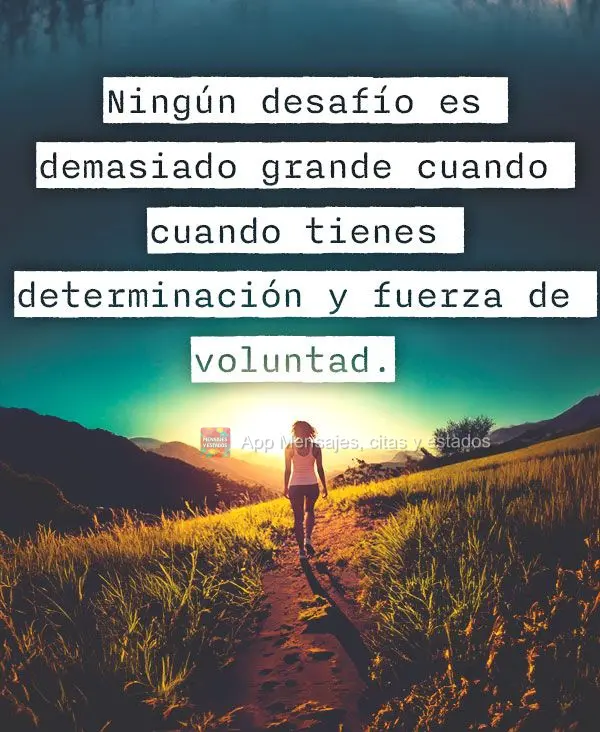 Ningún desafío es demasiado grande cuando cuando tienes determinación y fuerza de voluntad.