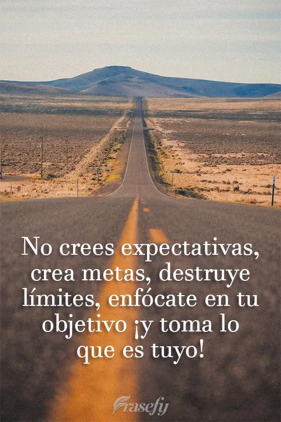 No crees expectativas, crea metas, destruye límites, enfócate en tu objetivo ¡y toma lo que es tuyo!