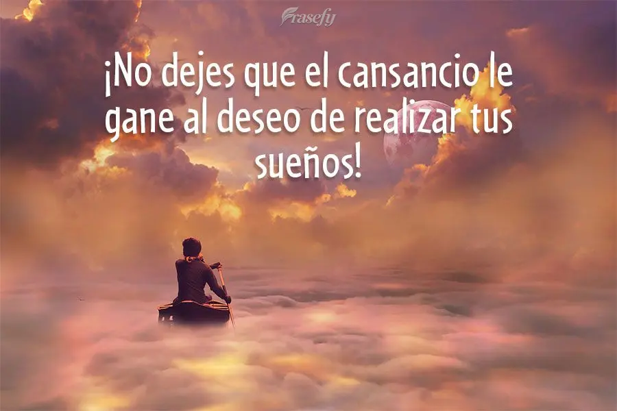 ¡No dejes que el cansancio le gane al deseo de realizar tus sueños!