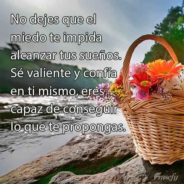 No dejes que el miedo te impida alcanzar tus sueños. Sé valiente y confía en ti mismo, eres capaz de conseguir lo que te propongas.