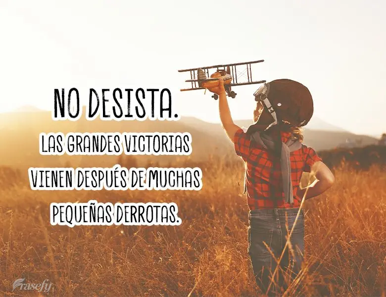 No desista. Las grandes victorias vienen después de muchas pequeñas derrotas.