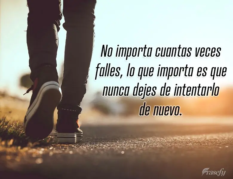 No importa cuantas veces falles, lo que importa es que nunca dejes de intentarlo de nuevo.