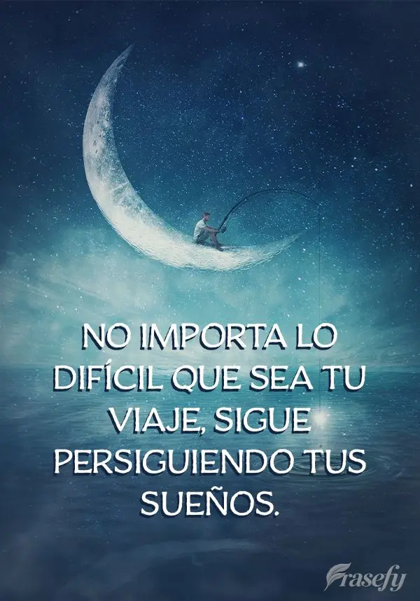 No importa lo difícil que sea tu viaje, sigue persiguiendo tus sueños.