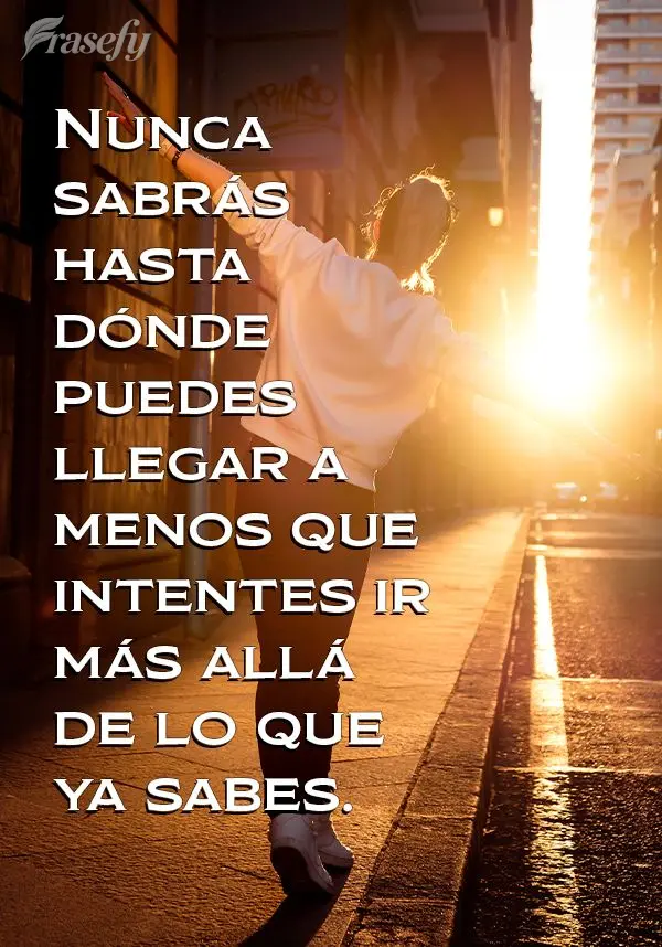 Nunca sabrás hasta dónde puedes llegar a menos que intentes ir más allá de lo que ya sabes.