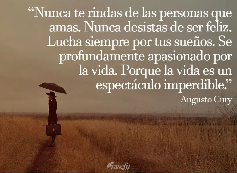 "Nunca te rindas de las personas que amas. Nunca desistas de ser feliz. Lucha siempre por tus sueños. Se profundamente apasionado por la vida. Porque la...