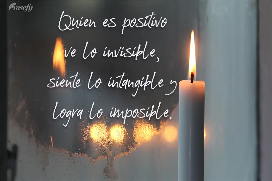 Quien es positivo ve lo invisible, siente lo intangible y logra lo imposible.