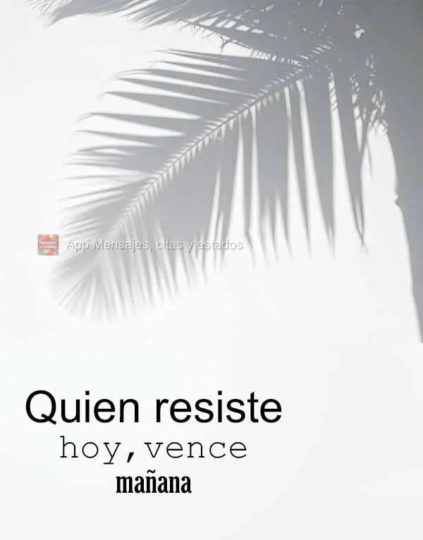 Quien resiste hoy, vence mañana.
