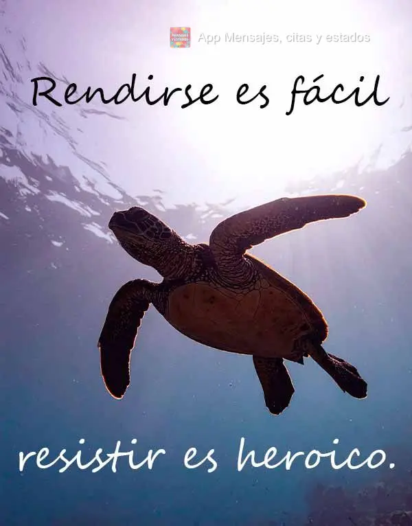 Rendirse es fácil, resistir es heroico.