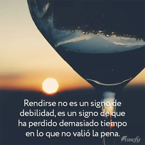 Rendirse no es un signo de debilidad, es un signo de que ha perdido demasiado tiempo en lo que no valió la pena.
