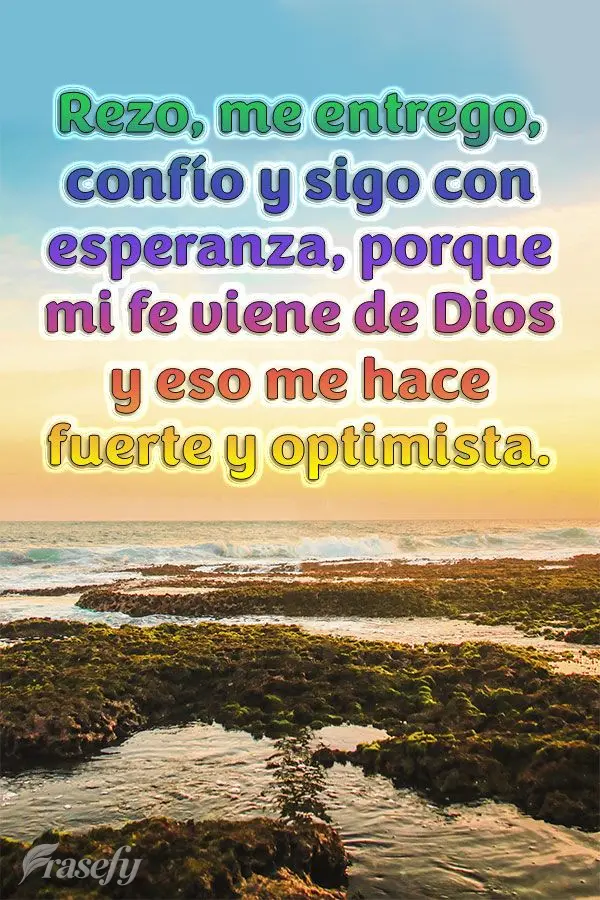 Rezo, me entrego, confío y sigo con esperanza, porque mi fe viene de Dios y eso me hace fuerte y optimista. 