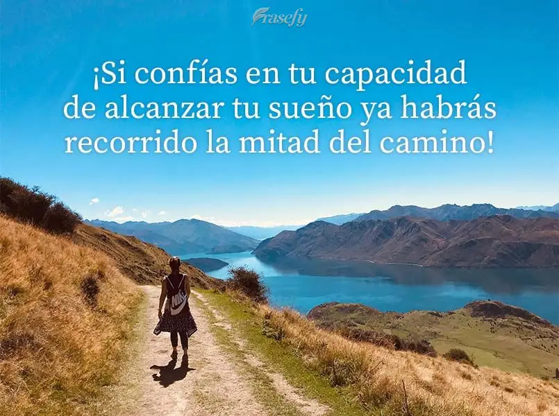¡Si confías en tu capacidad de alcanzar tu sueño ya habrás recorrido la mitad del camino!