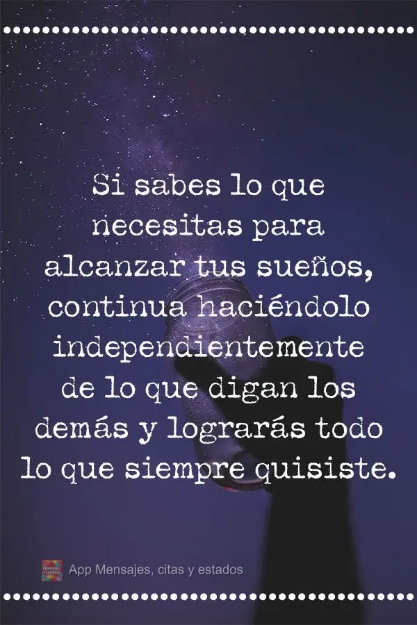 Si sabes lo que necesitas para alcanzar tus sueños, continua haciéndolo independientemente de lo que digan los demás y lograrás todo lo que siempre q...