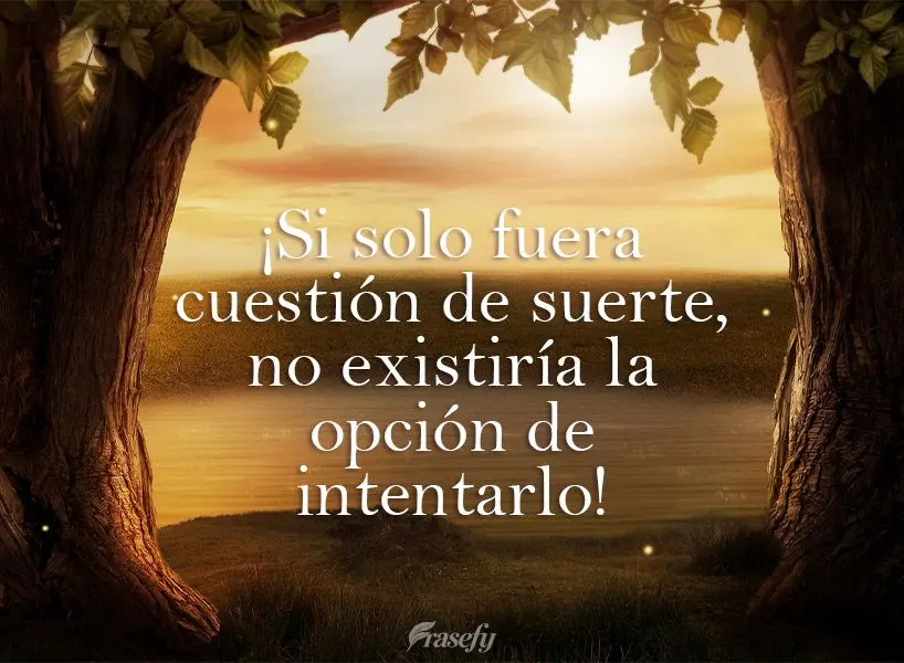 ¡Si solo fuera cuestión de suerte, no existiría la opción de intentarlo!