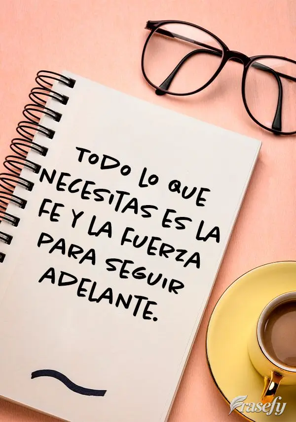 Todo lo que necesitas es la fe y la fuerza para seguir adelante.