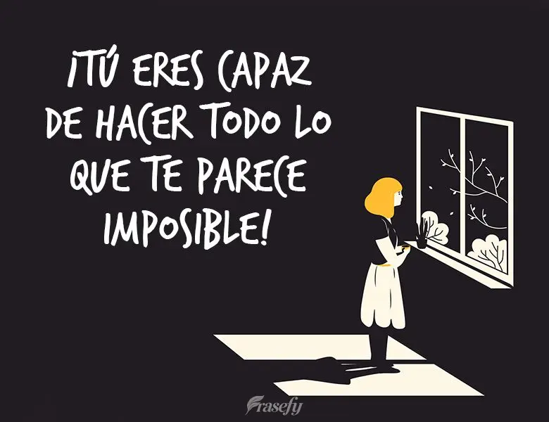 ¡Tú eres capaz de hacer todo lo que te parece imposible!