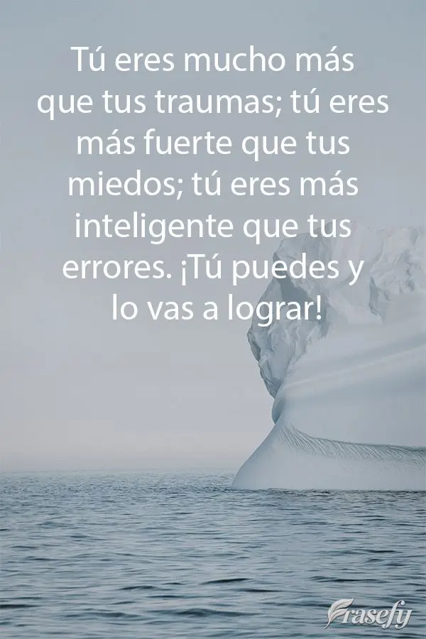 Tú eres mucho más que tus traumas; tú eres más fuerte que tus miedos; tú eres más inteligente que tus errores. ¡Tú puedes y lo vas a lograr!