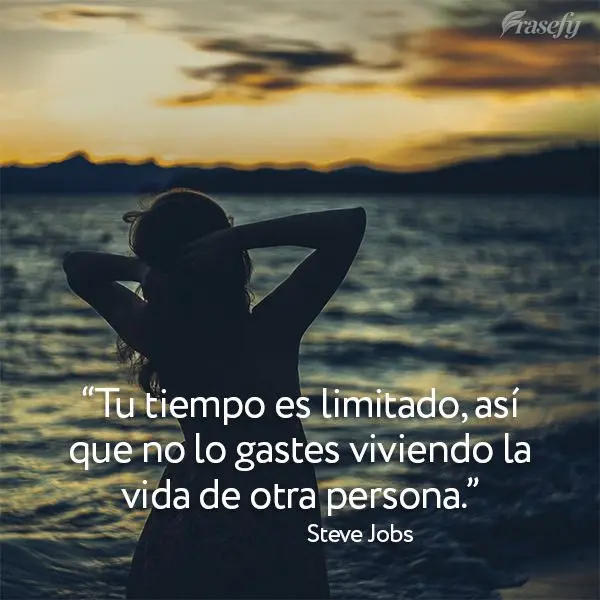 "Tu tiempo es limitado, así que no lo gastes viviendo la vida de otra persona". Steve Jobs
