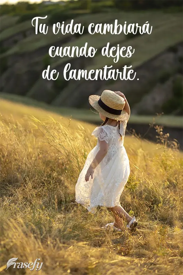 Tu vida cambiará cuando dejes de lamentarte.