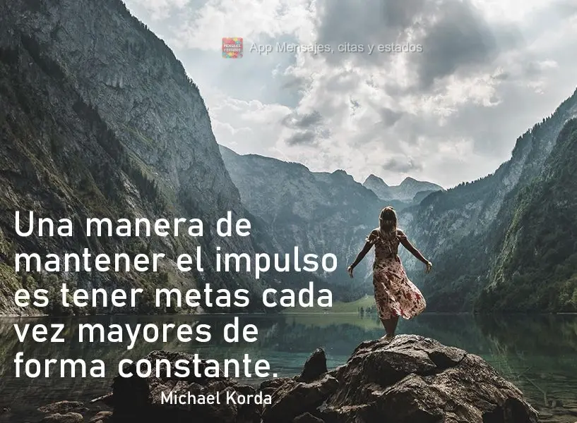 Una manera de mantener el impulso es tener metas cada vez mayores de forma constante. Michael Korda