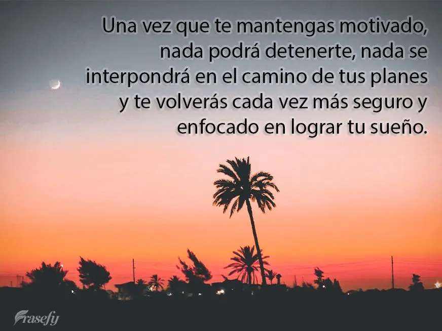 Una vez que te mantengas motivado, nada podrá detenerte, nada se interpondrá en el camino de tus planes y te volverás cada vez más seguro y enfocado ...