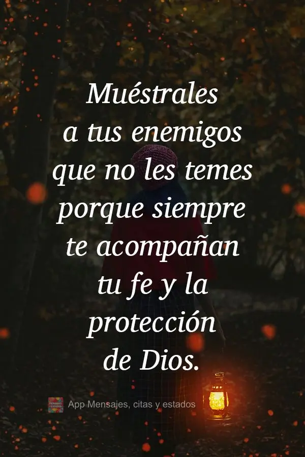 Muéstrales a tus enemigos que no les temes porque siempre te acompañan tu fe y la protección de Dios.