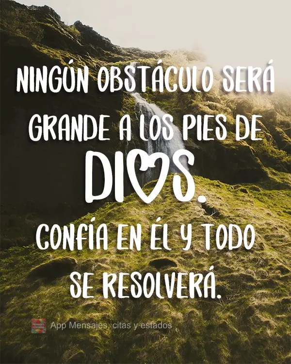 Ningún obstáculo será grande a los pies de Dios. Confía en él y todo se resolverá.