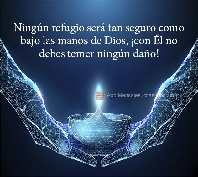 Ningún refugio será tan seguro como bajo las manos de Dios, ¡con Él no debes temer ningún daño!