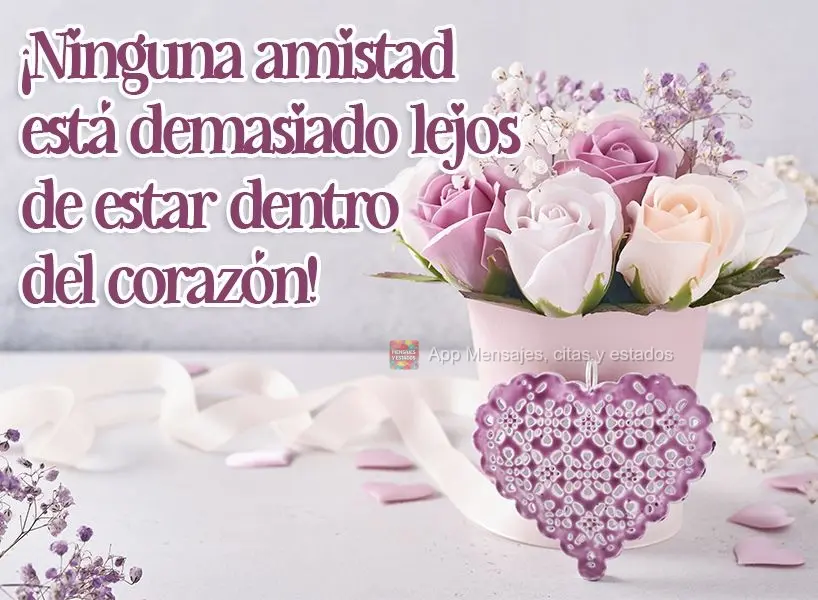 ¡Ninguna amistad está demasiado lejos de estar dentro del corazón!