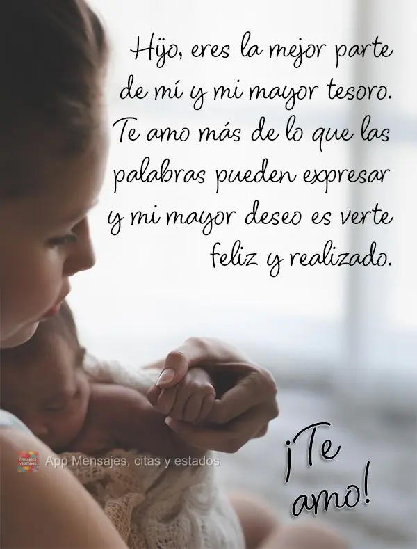 Hijo, eres la mejor parte de mí y mi mayor tesoro. Te amo más de lo que las palabras pueden expresar y mi mayor deseo es verte feliz y realizado. ¡Te ...