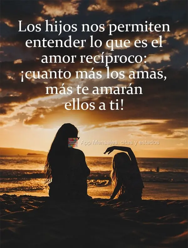 Los hijos nos permiten entender lo que es el amor recíproco: ¡cuanto más los amas, más te amarán ellos a ti!