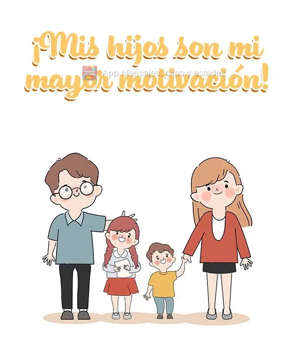 ¡Mis hijos son mi mayor motivación!
