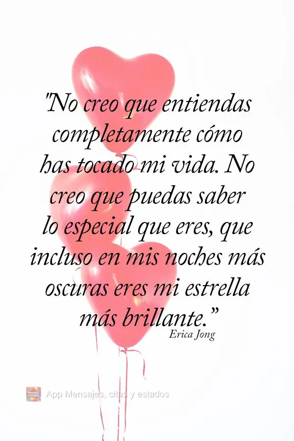 "No creo que entiendas completamente cómo has tocado mi vida. No creo que puedas saber lo especial que eres, que incluso en mis noches más oscuras eres...