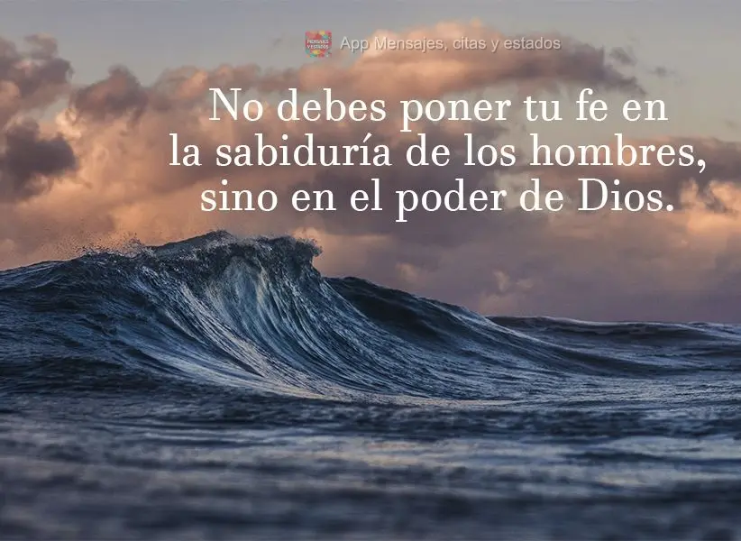 No debes poner tu fe en la sabiduría de los hombres, sino en el poder de Dios.