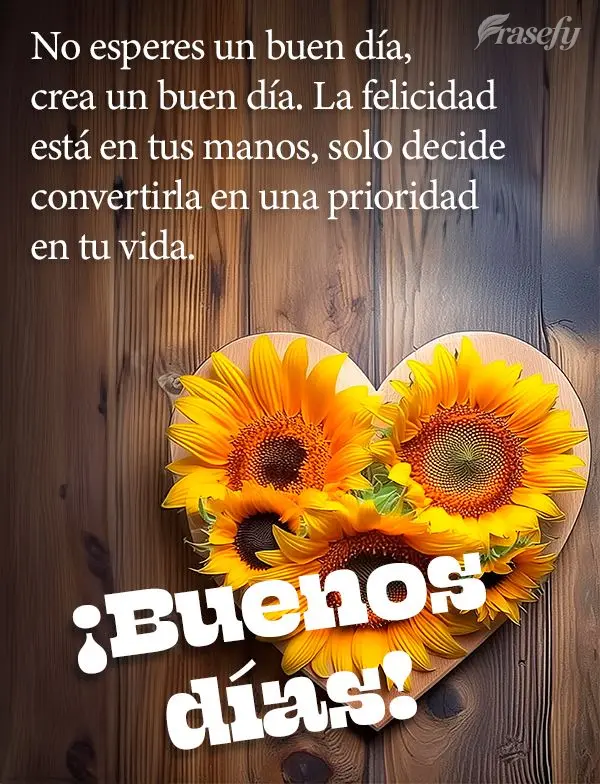 No esperes un buen día, crea un buen día. La felicidad está en tus manos, solo decide convertirla en una prioridad en tu vida. ¡Buenos días!