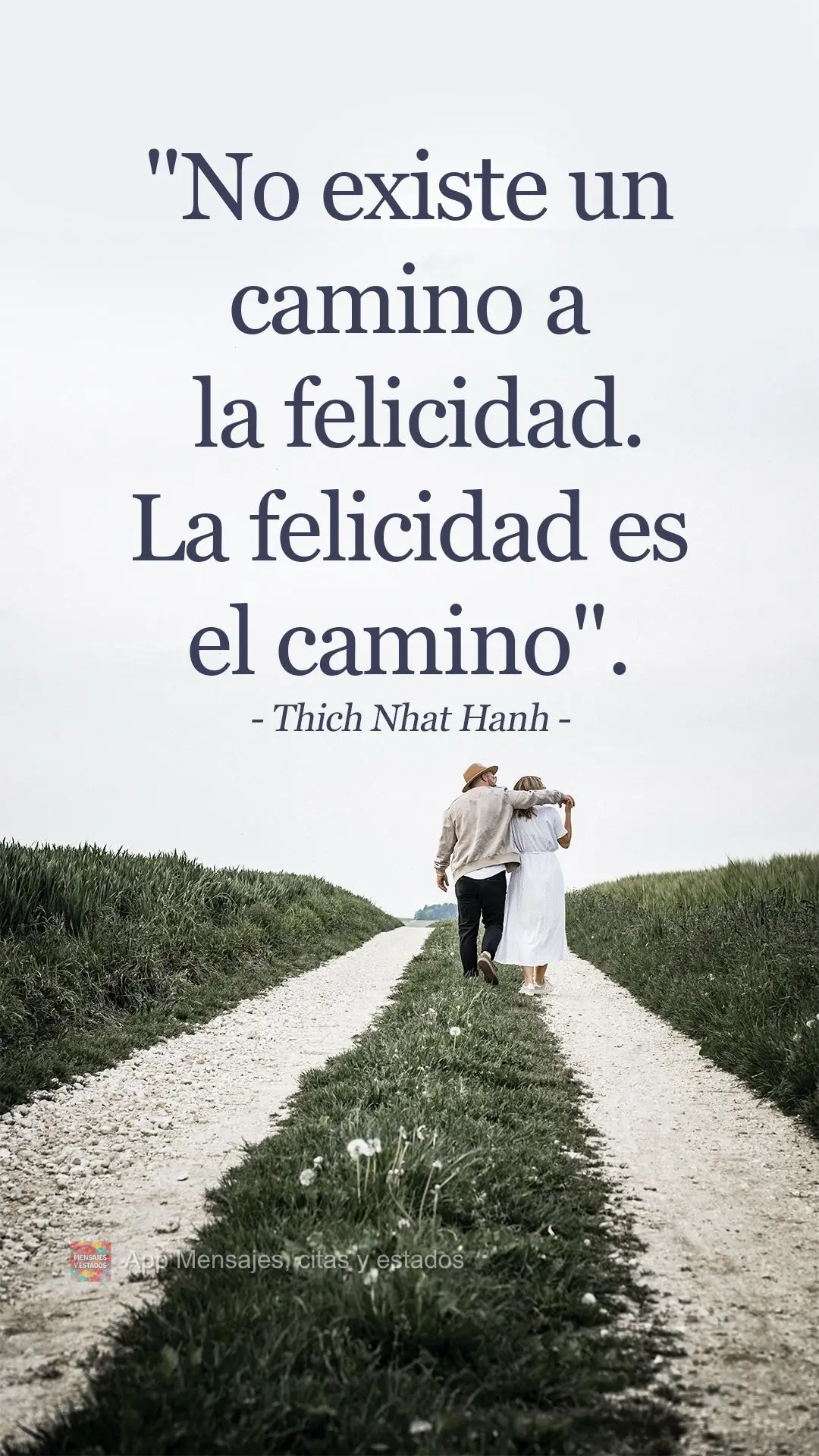 "No existe un camino a la felicidad. La felicidad es el camino". Thich Nhat Hanh