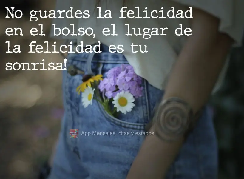 No guardes la felicidad en el bolso, el lugar de la felicidad es tu sonrisa!