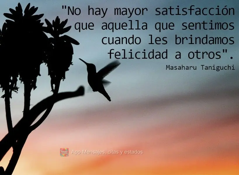 "No hay mayor satisfacción que aquella que sentimos cuando les brindamos felicidad a otros". Masaharu Taniguchi