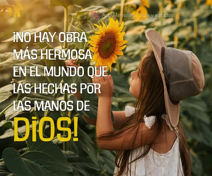 ¡No hay obra más hermosa en el mundo que las hechas por las manos de Dios!
