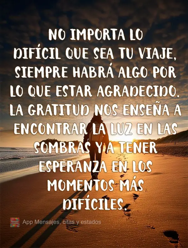 No importa lo difícil que sea tu viaje, siempre habrá algo por lo que estar agradecido. La gratitud nos enseña a encontrar la luz en las sombras y a t...