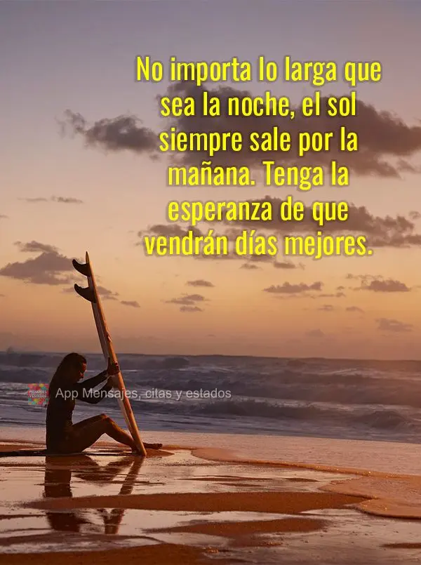 No importa lo larga que sea la noche, el sol siempre sale por la mañana. Tenga la esperanza de que vendrán días mejores.


