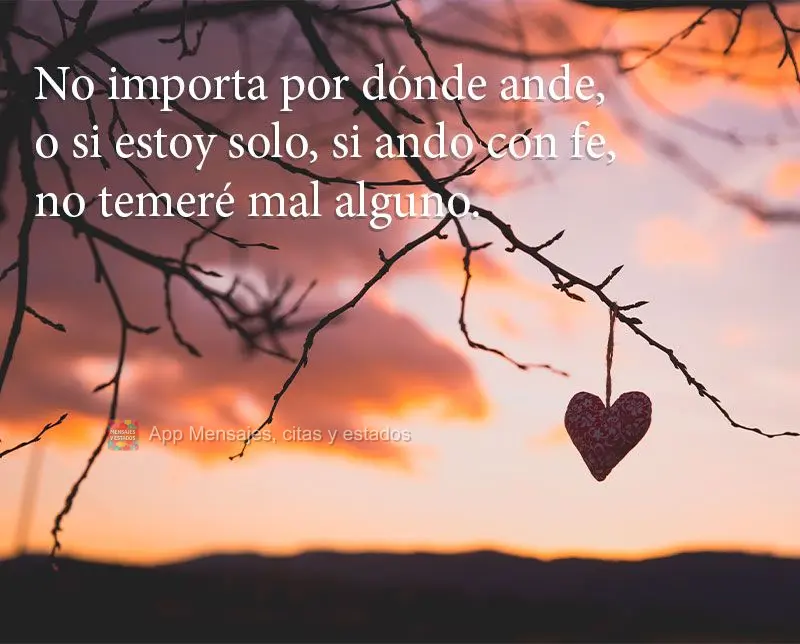 No importa por dónde ande, o si estoy solo, si ando con fe, no temeré mal alguno.
