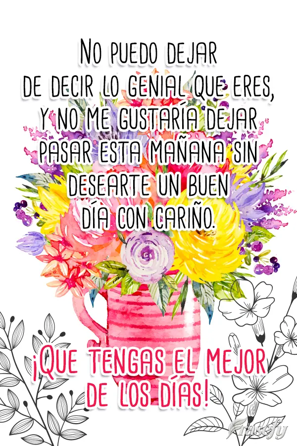 No puedo dejar de decir lo genial que eres, y no me gustaría dejar pasar esta mañana sin desearte un buen día con cariño. ¡Que tengas el mejor de lo...