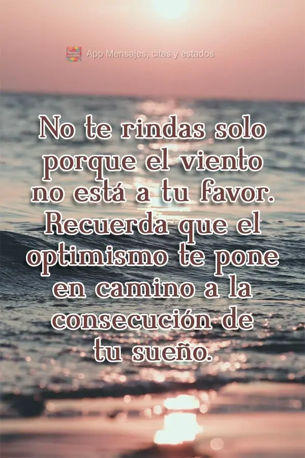 No te rindas solo porque el viento no está a tu favor. Recuerda que el optimismo te pone en camino a la consecución de tu sueño.