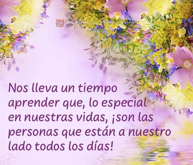 Nos lleva un tiempo aprender que, lo especial en nuestras vidas, ¡son las personas que están a nuestro lado todos los días!
