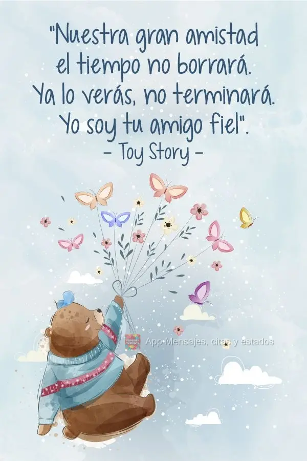 "Nuestra gran amistad el tiempo no borrará. Ya lo verás, no terminará. Yo soy tu amigo fiel". Toy Story