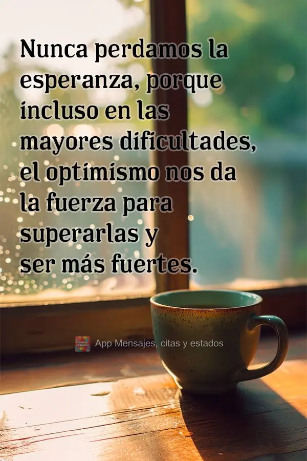 Nunca perdamos la esperanza, porque incluso en las mayores dificultades, el optimismo nos da la fuerza para superarlas y ser más fuertes.