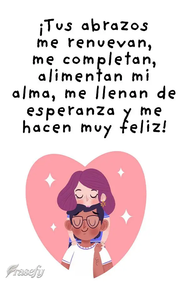 O teu abraço me renova, me completa, alimenta a minha alma, me enche de esperança e me faz muito feliz!