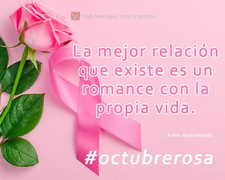 La mejor relación que existe es un romance con la propia vida. #octubrerosa Autor desconocido
