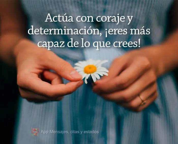Actúa con coraje y determinación, ¡eres más capaz de lo que crees!