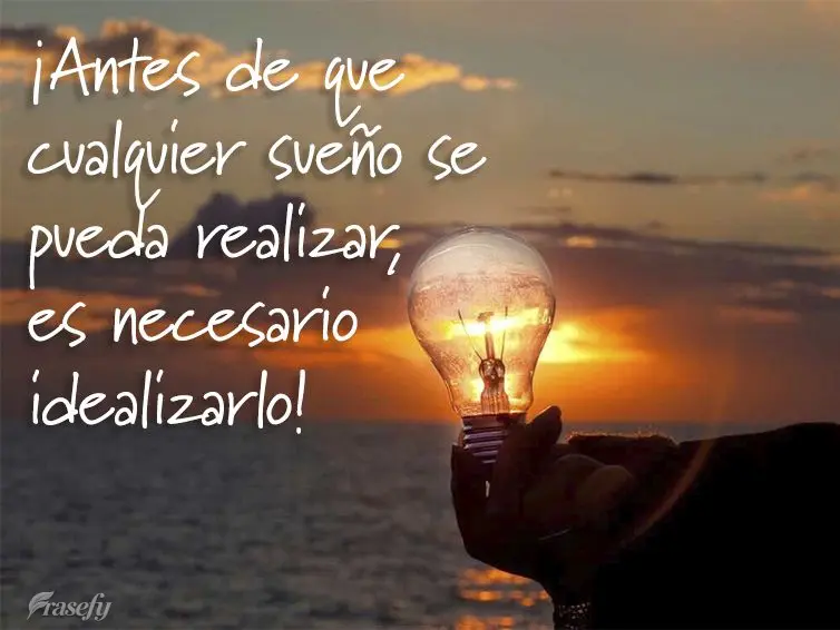 ¡Antes de que cualquier sueño se pueda realizar, es necesario idealizarlo!